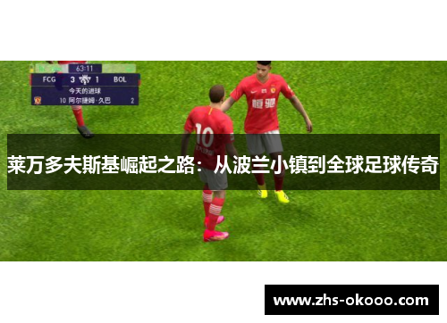 莱万多夫斯基崛起之路：从波兰小镇到全球足球传奇