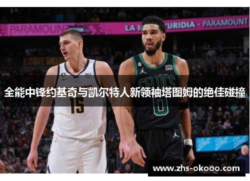 全能中锋约基奇与凯尔特人新领袖塔图姆的绝佳碰撞
