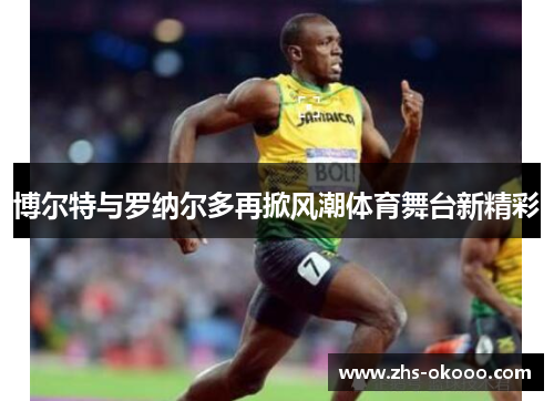博尔特与罗纳尔多再掀风潮体育舞台新精彩