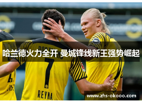 哈兰德火力全开 曼城锋线新王强势崛起