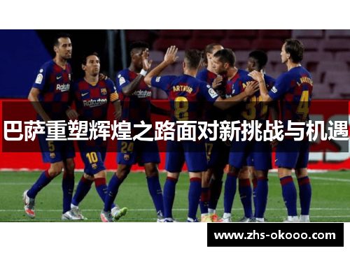 巴萨重塑辉煌之路面对新挑战与机遇