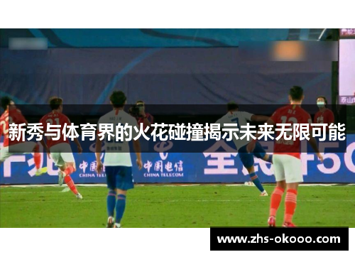 新秀与体育界的火花碰撞揭示未来无限可能