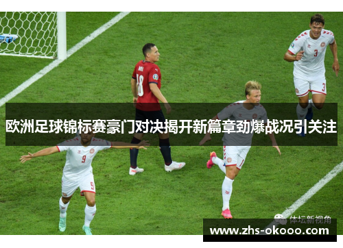 欧洲足球锦标赛豪门对决揭开新篇章劲爆战况引关注