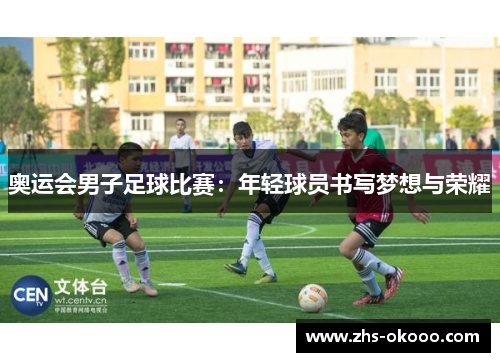 奥运会男子足球比赛：年轻球员书写梦想与荣耀