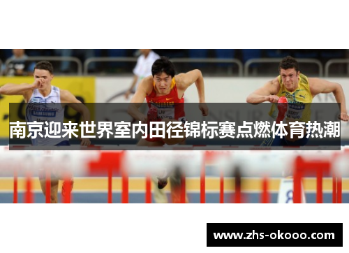 南京迎来世界室内田径锦标赛点燃体育热潮