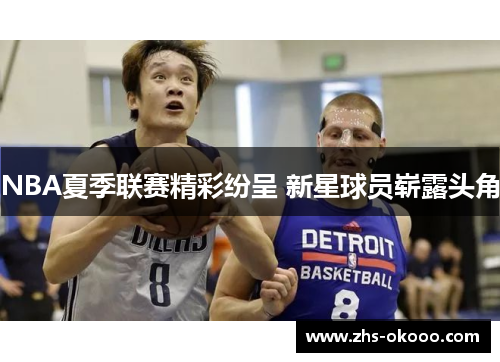 NBA夏季联赛精彩纷呈 新星球员崭露头角