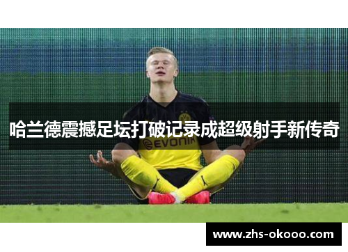 哈兰德震撼足坛打破记录成超级射手新传奇