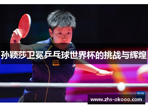 孙颖莎卫冕乒乓球世界杯的挑战与辉煌