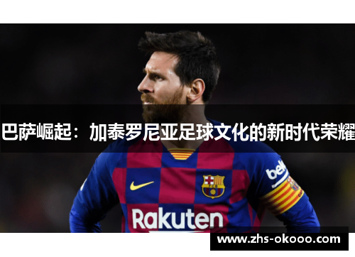 巴萨崛起：加泰罗尼亚足球文化的新时代荣耀