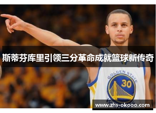 斯蒂芬库里引领三分革命成就篮球新传奇