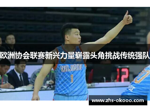 欧洲协会联赛新兴力量崭露头角挑战传统强队