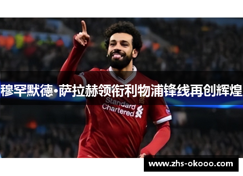 穆罕默德·萨拉赫领衔利物浦锋线再创辉煌