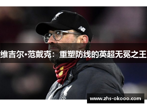 维吉尔·范戴克：重塑防线的英超无冕之王