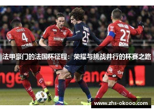 法甲豪门的法国杯征程：荣耀与挑战并行的杯赛之路