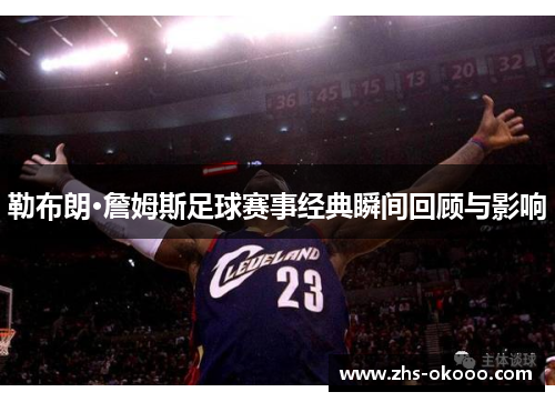 勒布朗·詹姆斯足球赛事经典瞬间回顾与影响