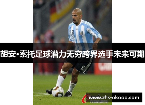 胡安·索托足球潜力无穷跨界选手未来可期