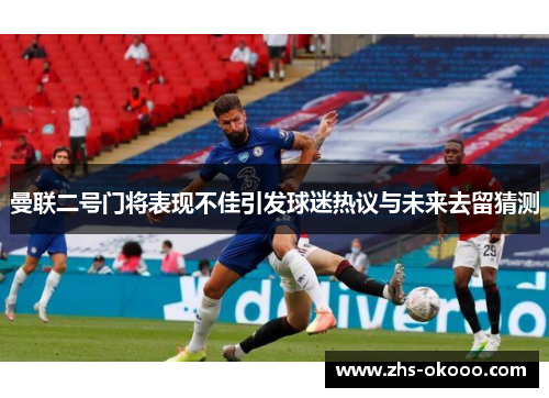 曼联二号门将表现不佳引发球迷热议与未来去留猜测