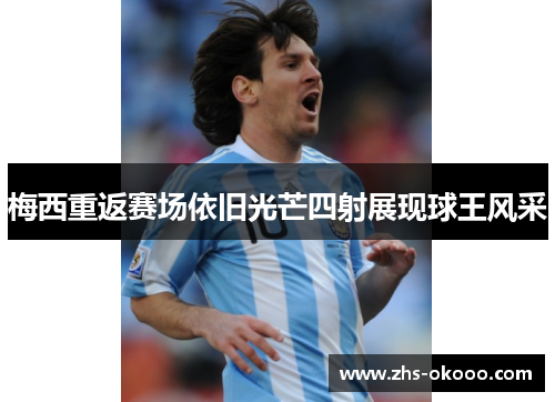 梅西重返赛场依旧光芒四射展现球王风采