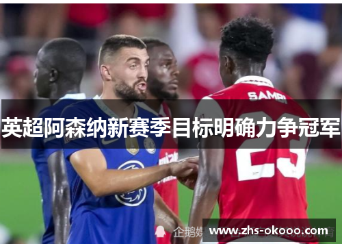 英超阿森纳新赛季目标明确力争冠军