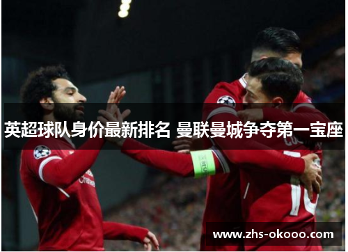 英超球队身价最新排名 曼联曼城争夺第一宝座