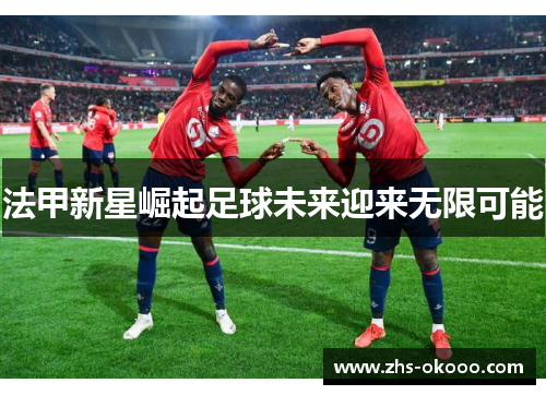 法甲新星崛起足球未来迎来无限可能