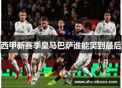 西甲新赛季皇马巴萨谁能笑到最后