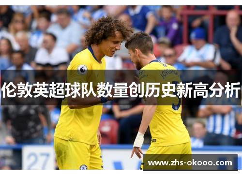 伦敦英超球队数量创历史新高分析