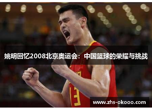 姚明回忆2008北京奥运会：中国篮球的荣耀与挑战