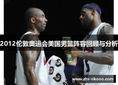 2012伦敦奥运会美国男篮阵容回顾与分析