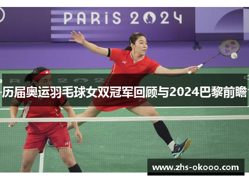 历届奥运羽毛球女双冠军回顾与2024巴黎前瞻