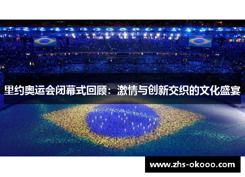 里约奥运会闭幕式回顾：激情与创新交织的文化盛宴